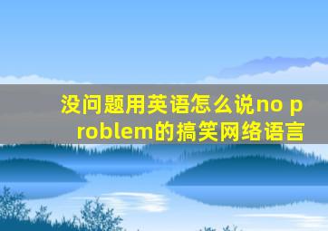 没问题用英语怎么说no problem的搞笑网络语言